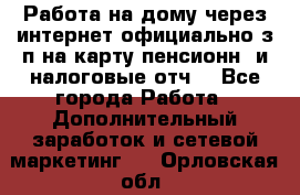 Работа на дому,через интернет,официально,з/п на карту,пенсионн. и налоговые отч. - Все города Работа » Дополнительный заработок и сетевой маркетинг   . Орловская обл.